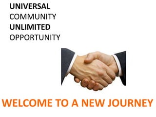 UNIVERSAL
COMMUNITY
UNLIMITED
OPPORTUNITY
WELCOME TO A NEW JOURNEY
 
