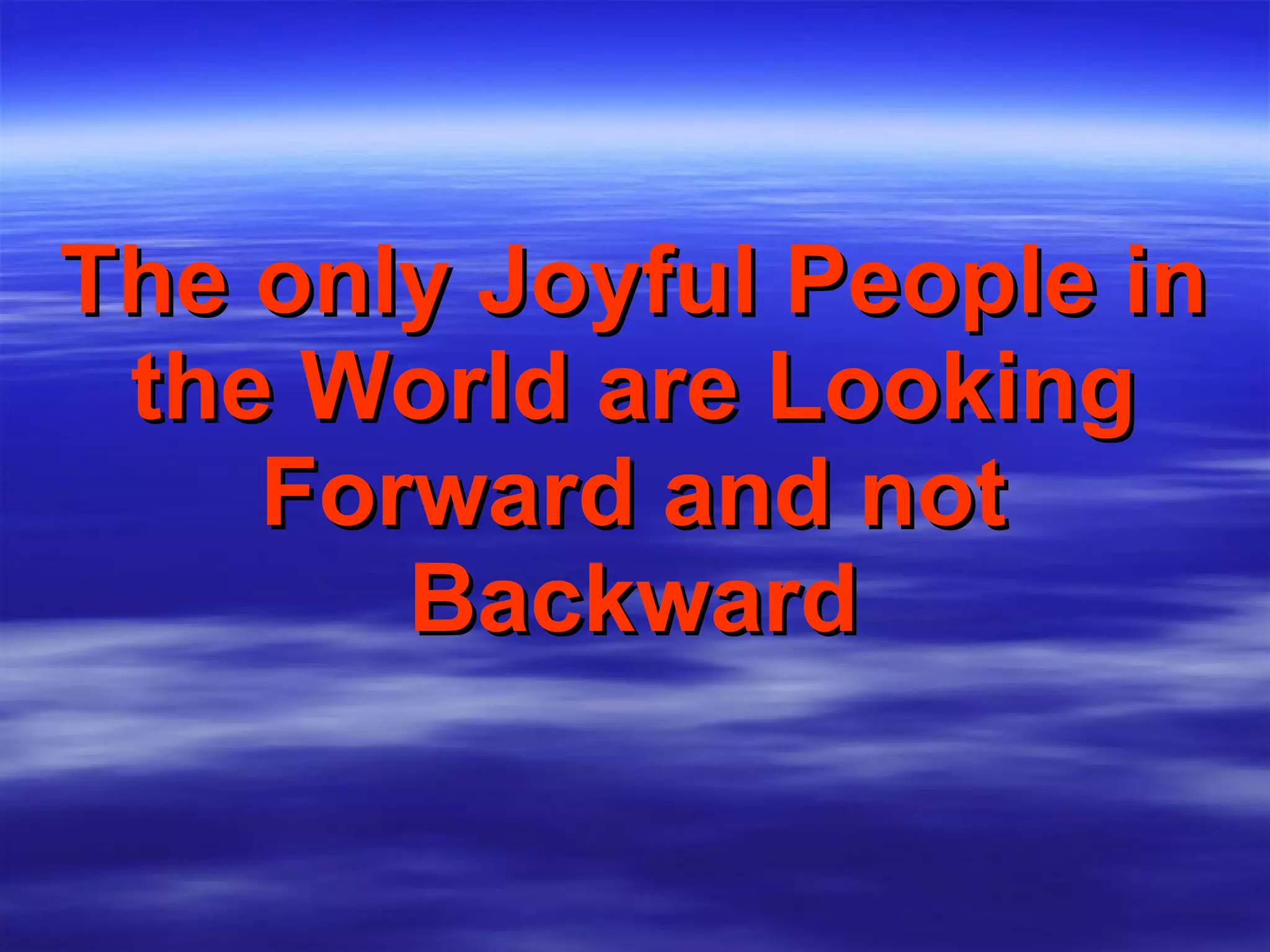 The only Joyful People in the World are Looking Forward and not Backward 