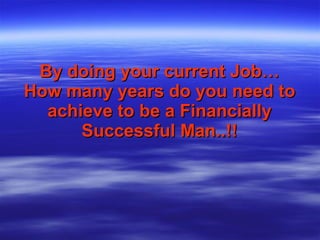 By doing your current Job… How many years do you need to achieve to be a Financially Successful Man..!! 