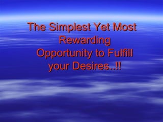 The Simplest Yet Most Rewarding Opportunity to Fulfill your Desires..!! 