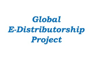 Global
E-Distributorship
     Project
 