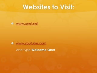 Websites to Visit:

 www.qnet.net




 www.youtube.com

  And type Welcome Qnet
 