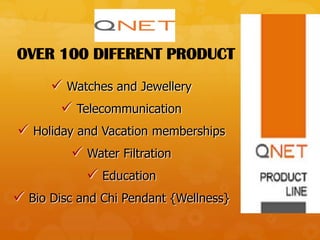 OVER 100 DIFERENT PRODUCT
       Watches and Jewellery
        Telecommunication
 Holiday and Vacation memberships
           Water Filtration
              Education
 Bio Disc and Chi Pendant {Wellness}
 