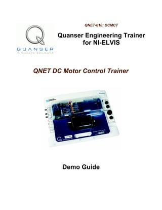 QNET-010: DCMCT
Quanser Engineering Trainer
for NI-ELVIS
QNET DC Motor Control Trainer
Demo Guide
 