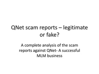 QNet scam reports – legitimate
          or fake?
    A complete analysis of the scam
   reports against QNet- A successful
             MLM business
 