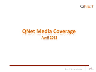 Corporate Communications plus
QNet Media Coverage
April 2013
 