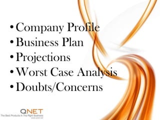 • Company Profile
• Business Plan
• Projections
• Worst Case Analysis
• Doubts/Concerns
 