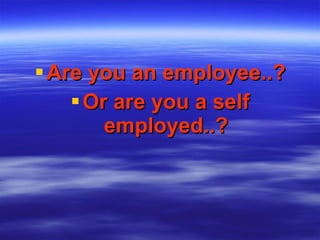 Are you an employee..? Or are you a self employed..? 