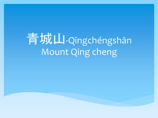 青城山-Qīngchéngshān 
Mount Qing cheng 
 