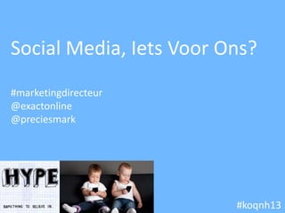 Social Media, Iets Voor Ons?
#marketingdirecteur
@exactonline
@preciesmark




                         #koqnh13
 