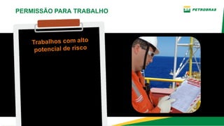 São trabalhos que exigem
a emissão de PT e a
adoção de cuidados
especiais na preparação
e liberação, durante a
execução e no retorno à
operação e cujo os riscos
se alteram ao longo do
tempo.
PERMISSÃO PARA TRABALHO
Trabalhos com alto
potencial de risco
 