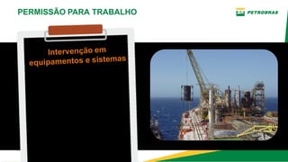 Conjunto de atividades
envolvidas no
planejamento e execução
de serviços, que tenha
influência nas condições
operacionais de
equipamentos e sistemas
nas áreas operacionais.
PERMISSÃO PARA TRABALHO
Intervenção em
equipamentos e sistemas
 