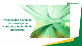 Noções dos sistemas
de prevenção e
combate a incêndio da
plataforma.
 