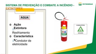 o Ação
Extintora
o Característica
s
ÁGUA
::
Resfriamento
:: Condutor de
eletricidade
SISTEMA DE PREVENÇÃO E COMBATE A INCÊNDIO ­
EXTINTORES
 