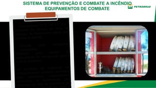 SISTEMA DE PREVENÇÃO E COMBATE A INCÊNDIO
EQUIPAMENTOS DE COMBATE
• Derivante em “Y” 2. 1/2” e 1. 1/2”
(Utilizado na divisão de linha de
combate, de fechamento rápido com
válvulas de esfera).
• Chaves para mangueiras
conjugadas
(Utilizado para auxiliar no
acoplamento de mangueiras para a
linha de combate).
Os armários de incêndios são
compartimentos somente destinados
para armazenar equipamentos,
acessórios e ferramentas para
utilização na rede de incêndio e que
de
 