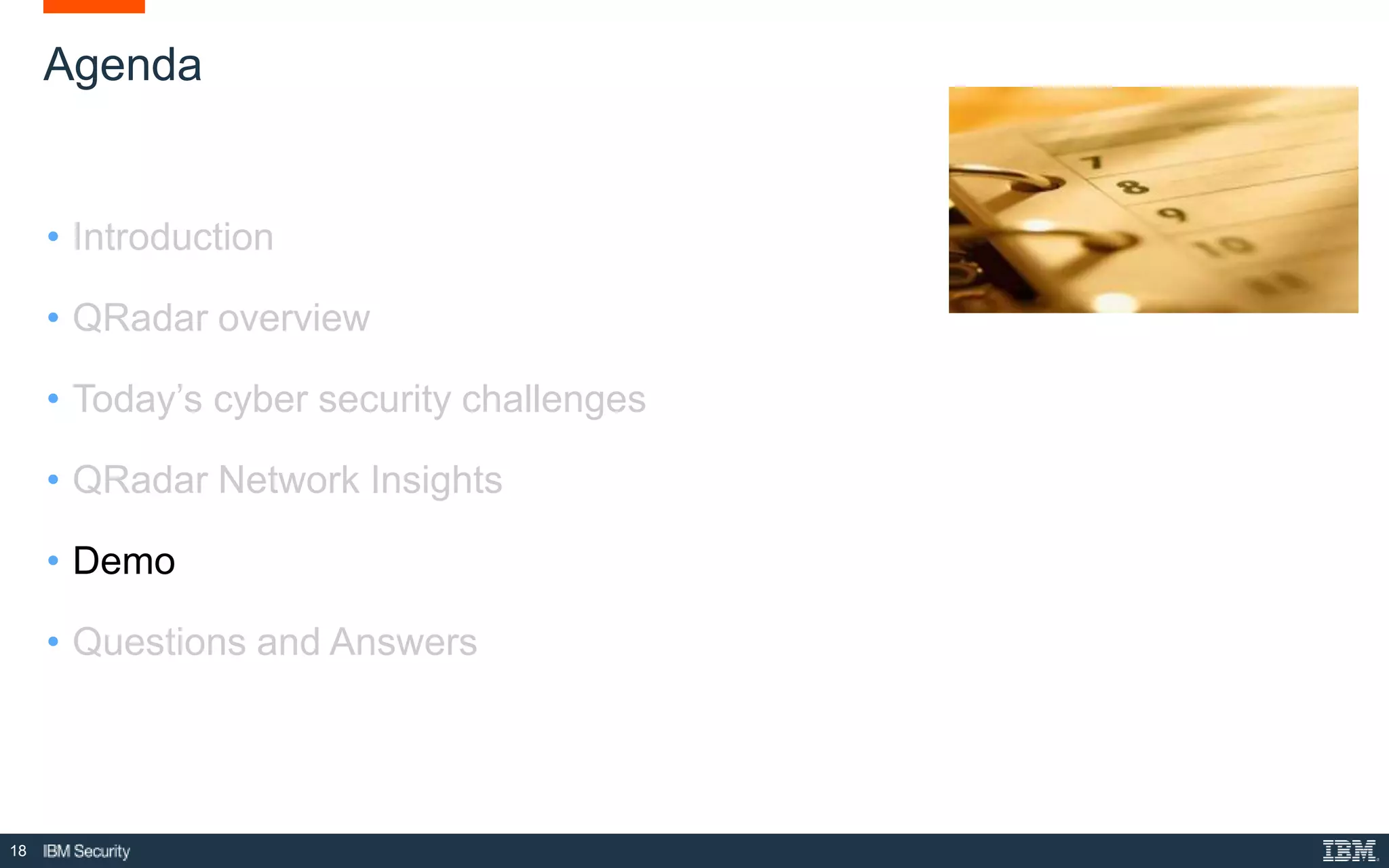 18
Agenda
• Introduction
• QRadar overview
• Today’s cyber security challenges
• QRadar Network Insights
• Demo
• Questions and Answers
 