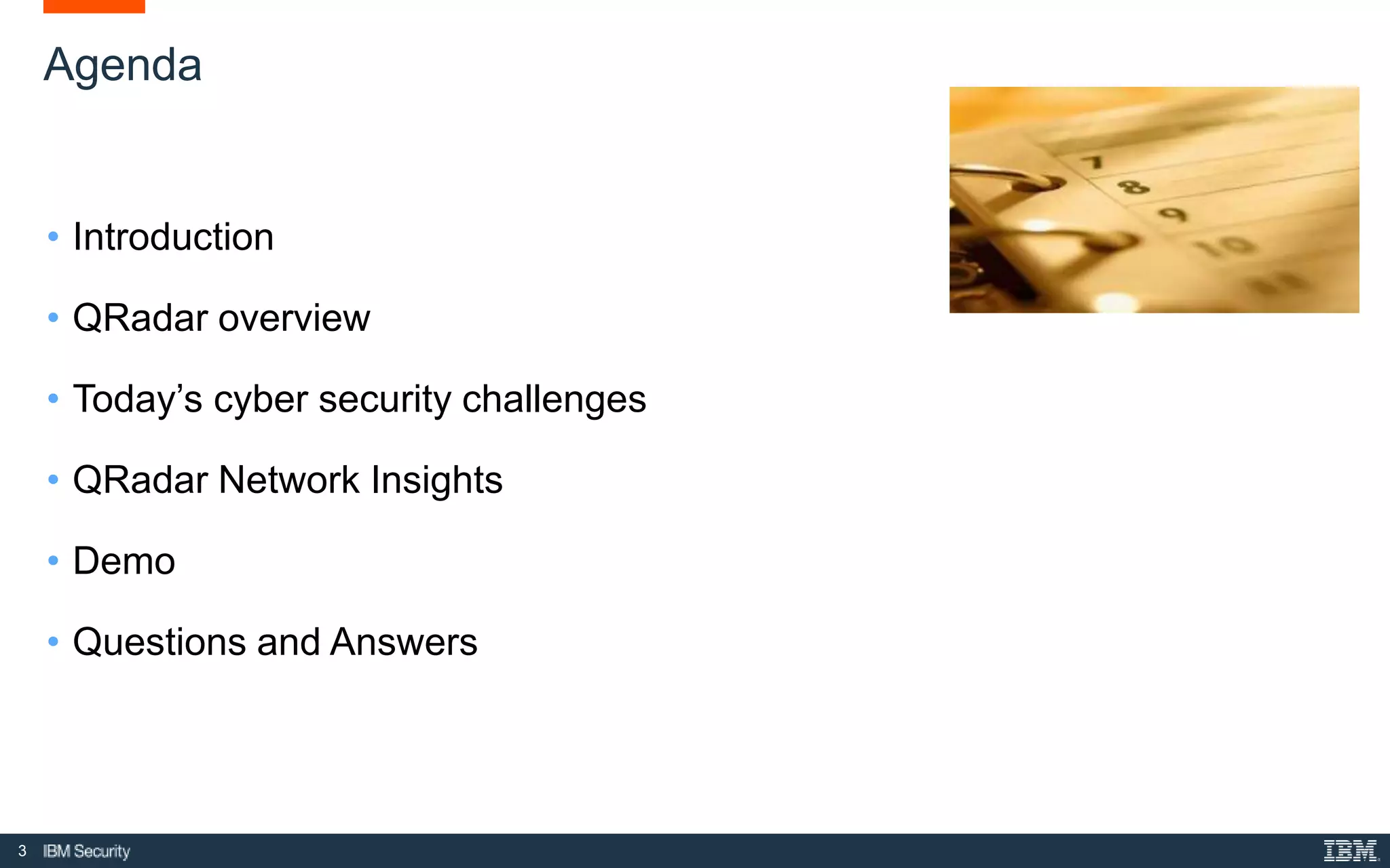 3
Agenda
• Introduction
• QRadar overview
• Today’s cyber security challenges
• QRadar Network Insights
• Demo
• Questions and Answers
 