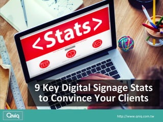 	
  	
  	
  	
  	
  	
  	
  	
  	
  	
  	
  	
  	
  	
  	
  	
  	
  	
  	
  	
  	
  	
  	
  	
  	
  	
  	
  	
  	
  	
  	
  	
  	
  	
  	
  	
  	
  	
  	
  	
  	
  	
  	
  	
  	
  	
  	
  	
  	
  	
  	
  	
  	
  	
  	
  	
  	
  	
  	
  	
  	
  	
  	
  	
  	
  	
  	
  	
  	
  	
  	
  	
  	
  	
  	
  	
  	
  	
  	
  	
  	
  	
  	
  	
  	
  	
  	
  	
  	
  	
  	
  	
  	
  	
  	
  	
  	
  	
  	
  	
  	
  	
  	
  	
  	
  	
  	
  	
  	
  	
  	
  	
  	
  	
  	
  	
  h#p://www.qniq.com.tw	
  
9	
  Key	
  Digital	
  Signage	
  Stats	
  
to	
  Convince	
  Your	
  Clients
 