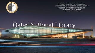 Qatar National Library
PHAROS UNIVERSITY IN ALEXANDRIA
ARCHITECTURAL ENGINEERING DEPARTMENT
THEORIES OF ARCHITECTURE 2 EA331
DR. NOURHANE EL HARIDI
 