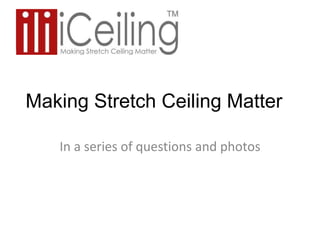 Making Stretch Ceiling Matter
In a series of questions and photos
 