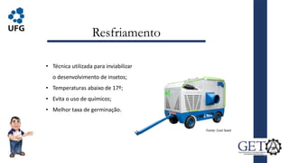 Resfriamento
14
• Técnica utilizada para inviabilizar
o desenvolvimento de insetos;
• Temperaturas abaixo de 17º;
• Evita o uso de químicos;
• Melhor taxa de germinação.
Fonte: Cool Seed
 