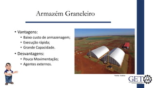 Armazém Graneleiro
• Vantagens:
• Baixo custo de armazenagem;
• Execução rápida;
• Grande Capacidade.
• Desvantagens:
• Pouca Movimentação;
• Agentes externos.
6
Fonte: Inobra
 