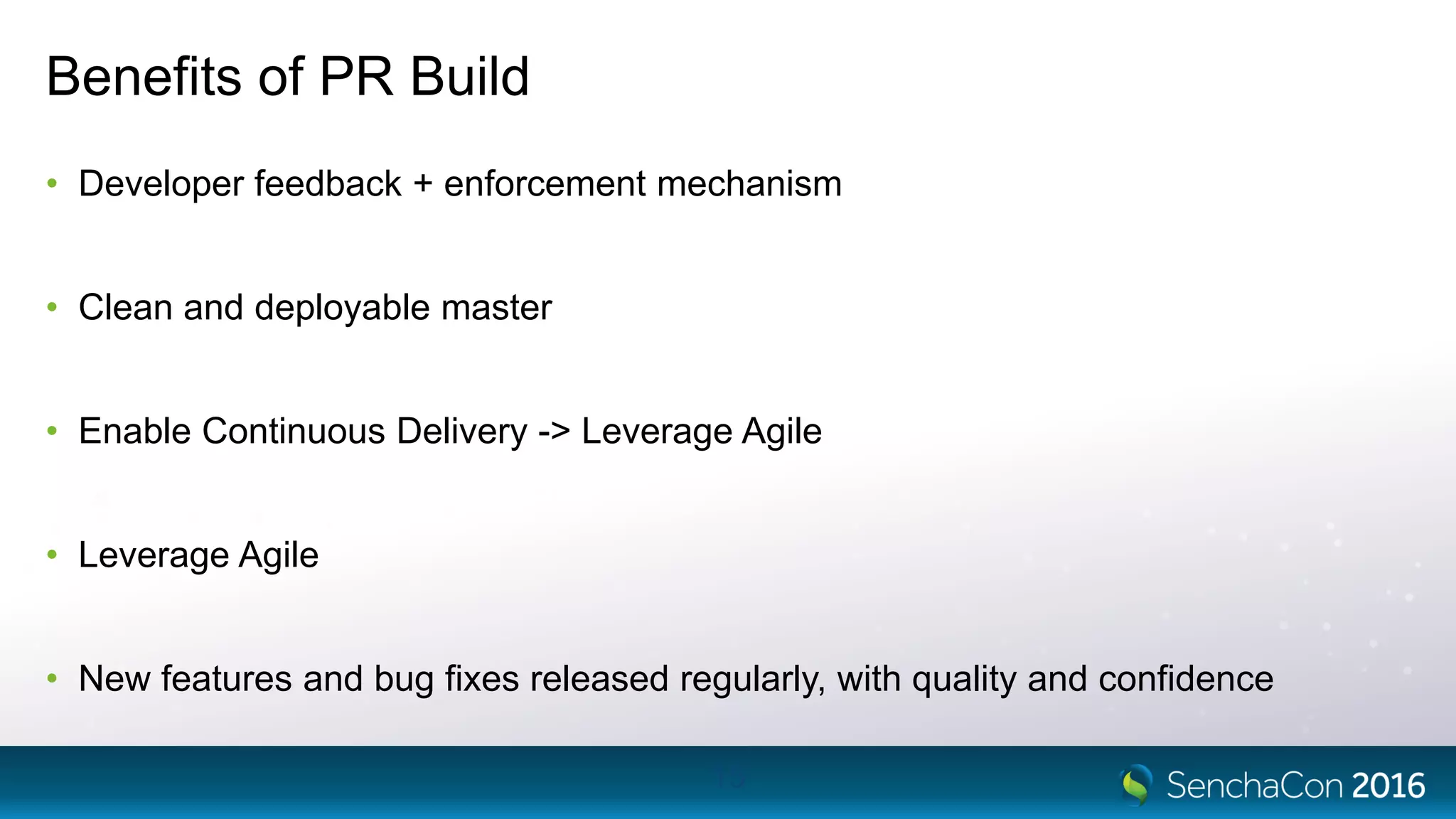 Benefits of PR Build
• Developer feedback + enforcement mechanism
• Clean and deployable master
• Enable Continuous Delivery -> Leverage Agile
• Leverage Agile
• New features and bug fixes released regularly, with quality and confidence
15
