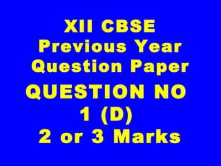 XII CBSE
Previous Year
Question Paper
QUESTION NO
1 (D)
2 or 3 Marks
 