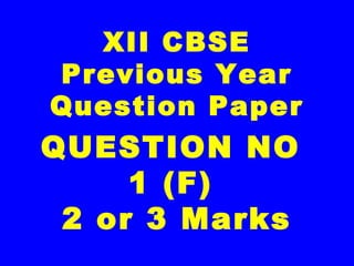 XII CBSE
Previous Year
Question Paper
QUESTION NO
1 (F)
2 or 3 Marks
 