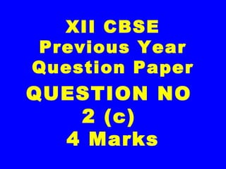 XII CBSE
Previous Year
Question Paper
QUESTION NO
2 (c)
4 Marks
 