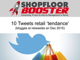 10 Tweets retail ‘tendance’
(bloggés et retweetés en Dec 2015)
 