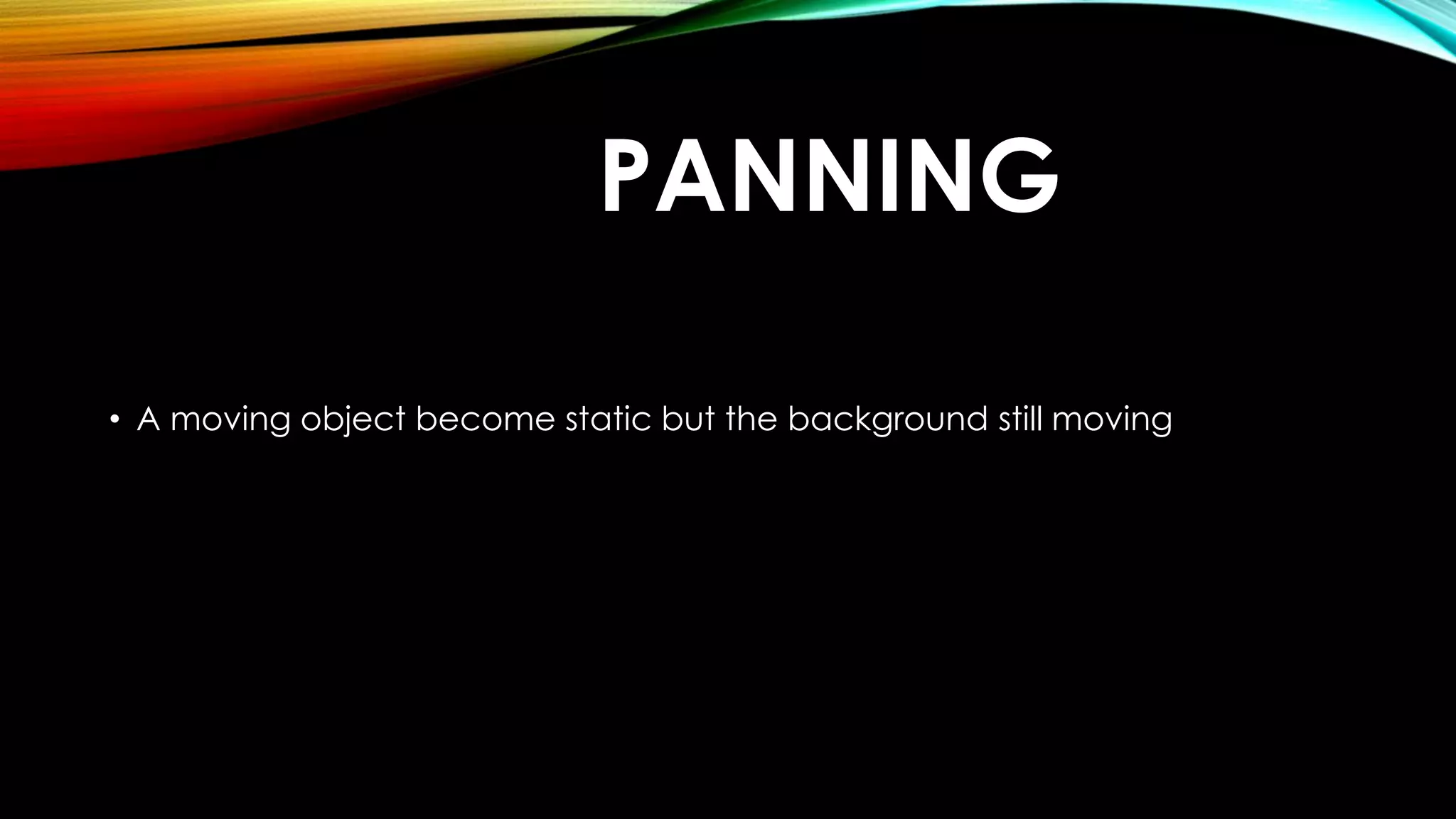 PANNING 
• A moving object become static but the background still moving 
 