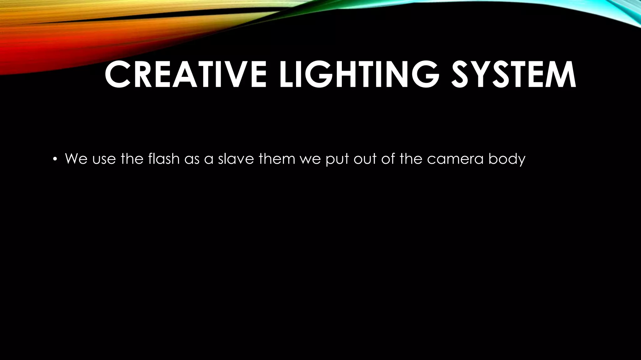 CREATIVE LIGHTING SYSTEM 
• We use the flash as a slave them we put out of the camera body 
 