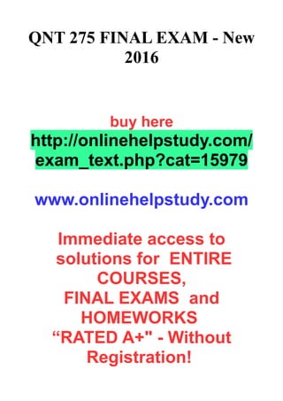 QNT 275 FINAL EXAM - New
2016
buy here
http://onlinehelpstudy.com/
exam_text.php?cat=15979
www.onlinehelpstudy.com
Immediate access to
solutions for ENTIRE
COURSES,
FINAL EXAMS and
HOMEWORKS
“RATED A+" - Without
Registration!
 