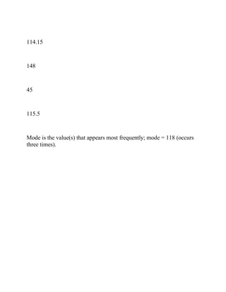 114.15
148
45
115.5
Mode is the value(s) that appears most frequently; mode = 118 (occurs
three times).
 