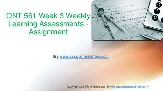 QNT 561 Week 3 Weekly
Learning Assessments -
Assignment
By www.assignmentehelp.com
Copyright.All Right Reserved By www.assignmentehelp.com
 