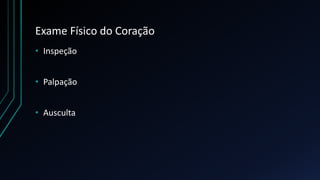 Exame Físico do Coração
• Inspeção
• Palpação
• Ausculta
 