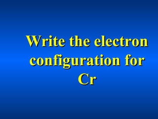 Write the electronWrite the electron
configuration forconfiguration for
CrCr
 