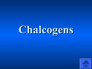 ChalcogensChalcogens
 