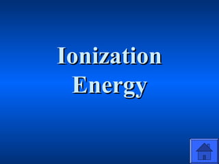 IonizationIonization
EnergyEnergy
 
