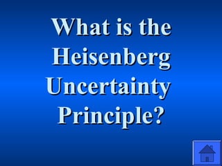 What is theWhat is the
HeisenbergHeisenberg
UncertaintyUncertainty
Principle?Principle?
 