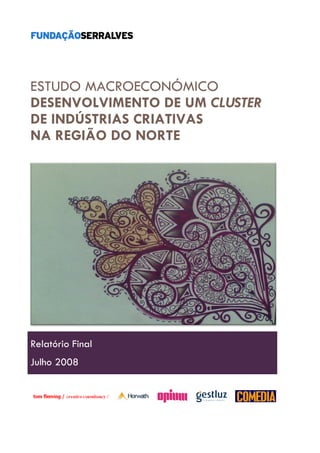 ESTUDO MACROECONÓMICO
DESENVOLVIMENTO DE UM CLUSTER
DE INDÚSTRIAS CRIATIVAS
NA REGIÃO DO NORTE
Relatório Final
Julho 2008
 