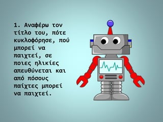 1. Αναφέρω τον
τίτλο του, πότε
κυκλοφόρησε, πού
μπορεί να
παιχτεί, σε
ποιες ηλικίες
απευθύνεται και
από πόσους
παίχτες μπορεί
να παιχτεί.
 
