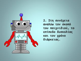 2. Στη συνέχεια
αναλύω τον σκοπό
του παιχνιδιού, το
επίπεδο δυσκολίας
και τον χρόνο
διάρκειας.
 