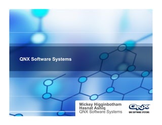 QNX Software Systems
Mickey Higginbotham
Hasnat Ashiq
QNX Software Systems
 