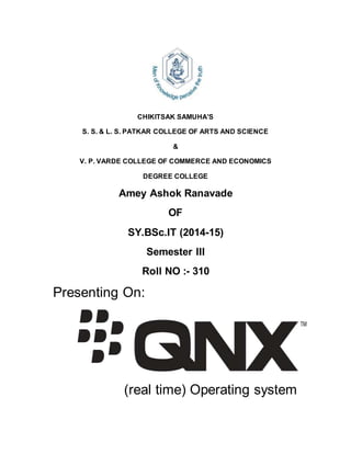 CHIKITSAK SAMUHA’S
S. S. & L. S. PATKAR COLLEGE OF ARTS AND SCIENCE
&
V. P. VARDE COLLEGE OF COMMERCE AND ECONOMICS
DEGREE COLLEGE
Amey Ashok Ranavade
OF
SY.BSc.IT (2014-15)
Semester III
Roll NO :- 310
Presenting On:
(real time) Operating system
 