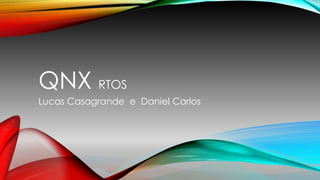 QNX RTOS
Lucas Casagrande e Daniel Carlos
 