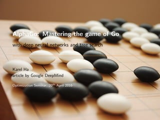 AlphaGo: Mastering the game of Go
with deep neural networks and tree search
Karel Ha
article by Google DeepMind
Optimization Seminar, 20th April 2016
 