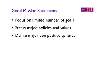 Good Mission Statements Focus on limited number of goals Stress major policies and values Define major competitive spheres 