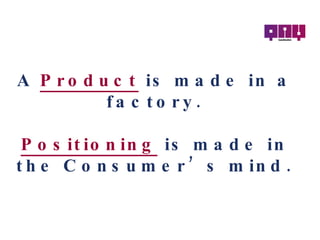 A  Product   is made in a factory. Positioning   is made in the Consumer’s mind. 